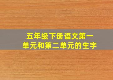 五年级下册语文第一单元和第二单元的生字