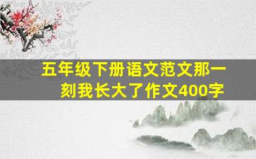 五年级下册语文范文那一刻我长大了作文400字