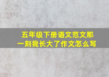 五年级下册语文范文那一刻我长大了作文怎么写