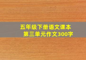 五年级下册语文课本第三单元作文300字