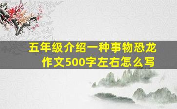 五年级介绍一种事物恐龙作文500字左右怎么写