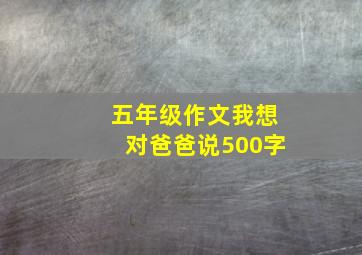 五年级作文我想对爸爸说500字