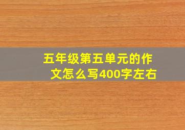 五年级第五单元的作文怎么写400字左右