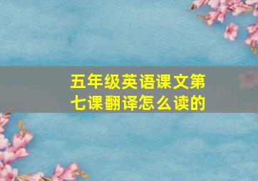 五年级英语课文第七课翻译怎么读的