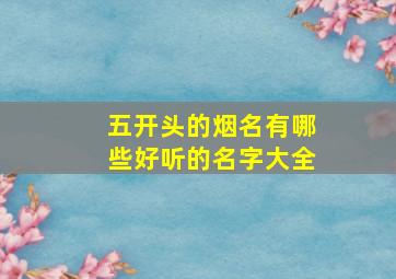 五开头的烟名有哪些好听的名字大全