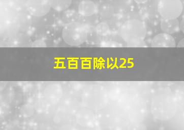 五百百除以25