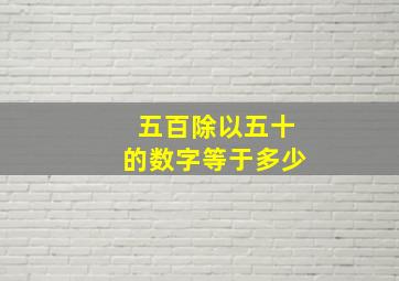 五百除以五十的数字等于多少