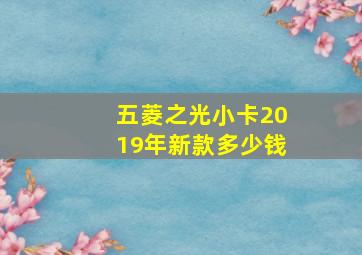 五菱之光小卡2019年新款多少钱