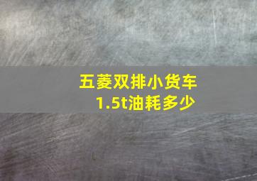 五菱双排小货车1.5t油耗多少