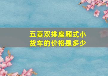 五菱双排座厢式小货车的价格是多少