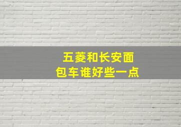 五菱和长安面包车谁好些一点