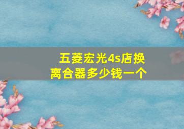 五菱宏光4s店换离合器多少钱一个