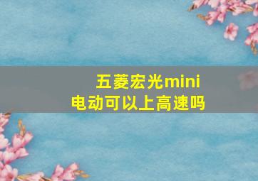 五菱宏光mini电动可以上高速吗