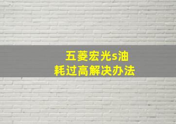 五菱宏光s油耗过高解决办法