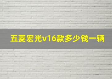 五菱宏光v16款多少钱一辆