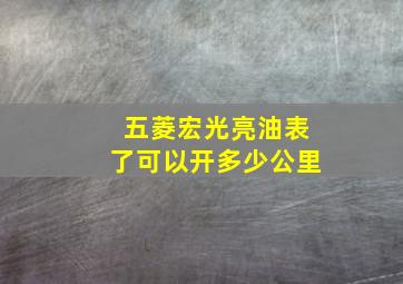 五菱宏光亮油表了可以开多少公里