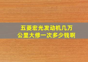 五菱宏光发动机几万公里大修一次多少钱啊