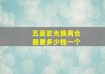 五菱宏光换离合器要多少钱一个