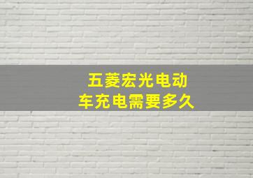 五菱宏光电动车充电需要多久