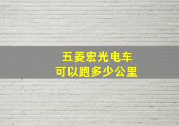 五菱宏光电车可以跑多少公里