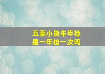 五菱小货车年检是一年检一次吗