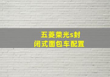 五菱荣光s封闭式面包车配置