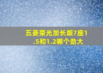 五菱荣光加长版7座1.5和1.2哪个劲大