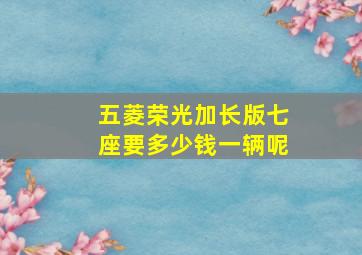 五菱荣光加长版七座要多少钱一辆呢