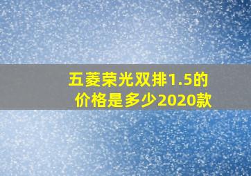 五菱荣光双排1.5的价格是多少2020款