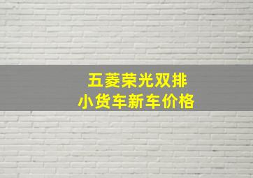 五菱荣光双排小货车新车价格