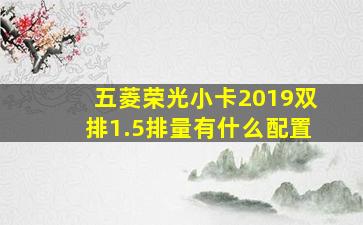 五菱荣光小卡2019双排1.5排量有什么配置