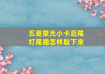 五菱荣光小卡后尾灯尾插怎样取下来