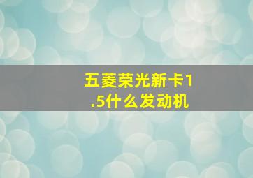 五菱荣光新卡1.5什么发动机