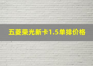 五菱荣光新卡1.5单排价格