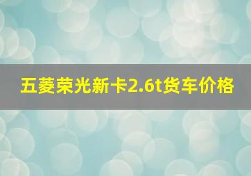 五菱荣光新卡2.6t货车价格