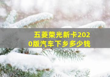 五菱荣光新卡2020版汽车下乡多少钱