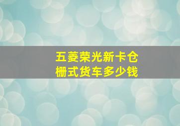 五菱荣光新卡仓栅式货车多少钱