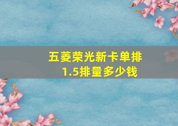 五菱荣光新卡单排1.5排量多少钱