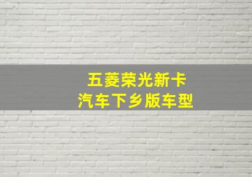 五菱荣光新卡汽车下乡版车型