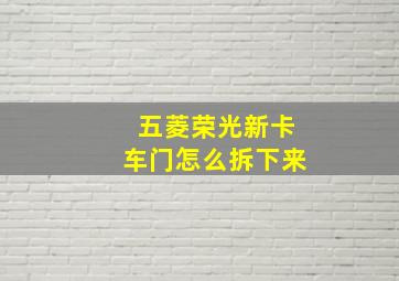 五菱荣光新卡车门怎么拆下来