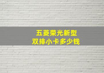 五菱荣光新型双排小卡多少钱