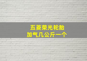 五菱荣光轮胎加气几公斤一个