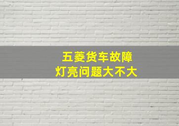 五菱货车故障灯亮问题大不大