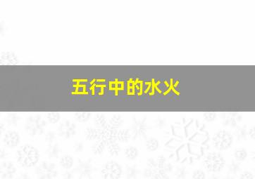 五行中的水火