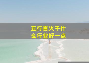 五行喜火干什么行业好一点