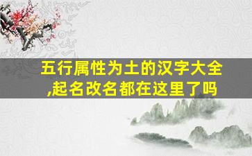 五行属性为土的汉字大全,起名改名都在这里了吗