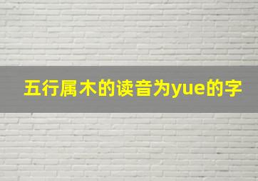 五行属木的读音为yue的字