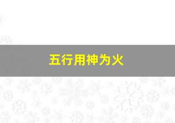 五行用神为火