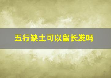 五行缺土可以留长发吗