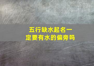 五行缺水起名一定要有水的偏旁吗